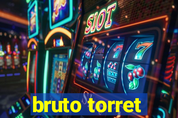 bruto torret